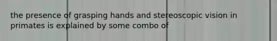 the presence of grasping hands and stereoscopic vision in primates is explained by some combo of