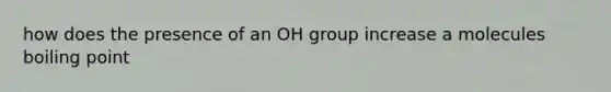 how does the presence of an OH group increase a molecules boiling point