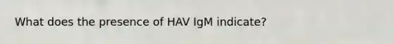 What does the presence of HAV IgM indicate?