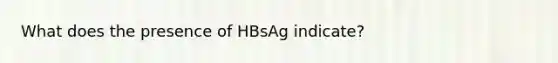 What does the presence of HBsAg indicate?