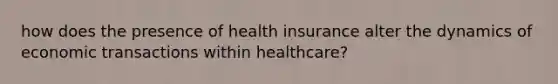 how does the presence of health insurance alter the dynamics of economic transactions within healthcare?