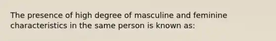 The presence of high degree of masculine and feminine characteristics in the same person is known as: