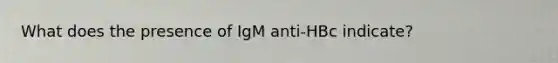 What does the presence of IgM anti-HBc indicate?