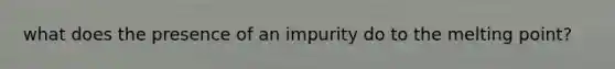 what does the presence of an impurity do to the melting point?