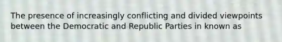 The presence of increasingly conflicting and divided viewpoints between the Democratic and Republic Parties in known as