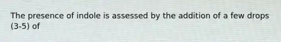 The presence of indole is assessed by the addition of a few drops (3-5) of