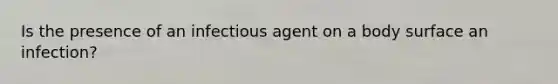 Is the presence of an infectious agent on a body surface an infection?