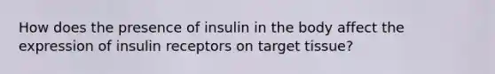 How does the presence of insulin in the body affect the expression of insulin receptors on target tissue?