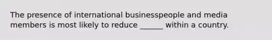 The presence of international businesspeople and media members is most likely to reduce ______ within a country.