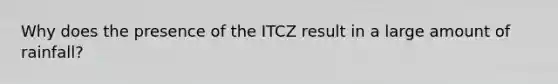 Why does the presence of the ITCZ result in a large amount of rainfall?