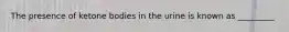 The presence of ketone bodies in the urine is known as _________