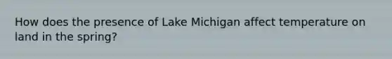 How does the presence of Lake Michigan affect temperature on land in the spring?