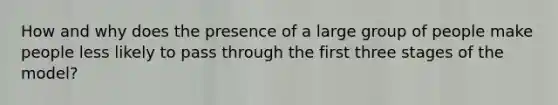 How and why does the presence of a large group of people make people less likely to pass through the first three stages of the model?