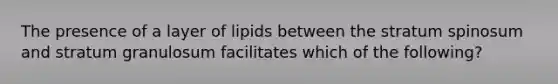 The presence of a layer of lipids between the stratum spinosum and stratum granulosum facilitates which of the following?