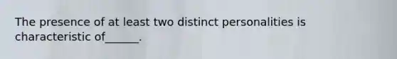 The presence of at least two distinct personalities is characteristic of______.