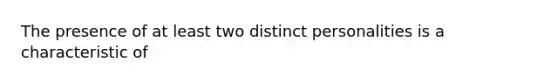 The presence of at least two distinct personalities is a characteristic of