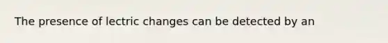 The presence of lectric changes can be detected by an