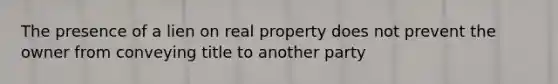 The presence of a lien on real property does not prevent the owner from conveying title to another party