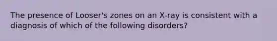 The presence of Looser's zones on an X-ray is consistent with a diagnosis of which of the following disorders?