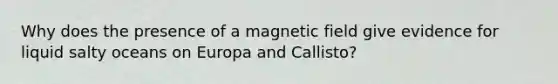 Why does the presence of a magnetic field give evidence for liquid salty oceans on Europa and Callisto?