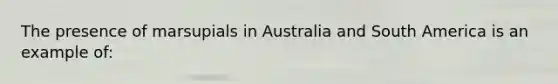 The presence of marsupials in Australia and South America is an example of: