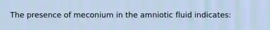 The presence of meconium in the amniotic fluid indicates: