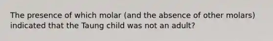 The presence of which molar (and the absence of other molars) indicated that the Taung child was not an adult?