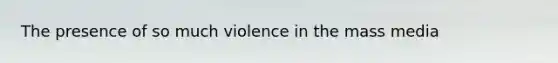 The presence of so much violence in the mass media