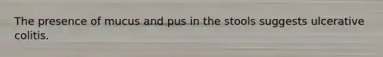 The presence of mucus and pus in the stools suggests ulcerative colitis.