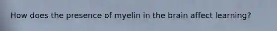 How does the presence of myelin in the brain affect learning?