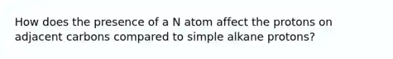 How does the presence of a N atom affect the protons on adjacent carbons compared to simple alkane protons?