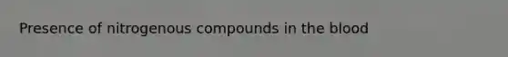 Presence of nitrogenous compounds in the blood