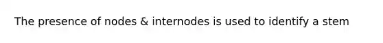 The presence of nodes & internodes is used to identify a stem