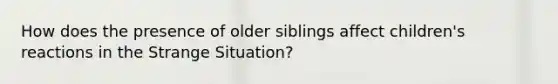 How does the presence of older siblings affect children's reactions in the Strange Situation?