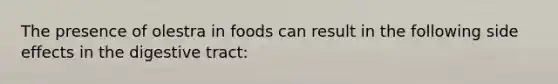 The presence of olestra in foods can result in the following side effects in the digestive tract: