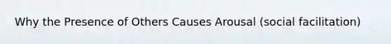 Why the Presence of Others Causes Arousal (social facilitation)