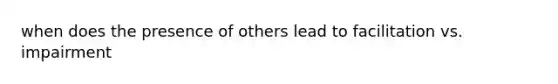 when does the presence of others lead to facilitation vs. impairment