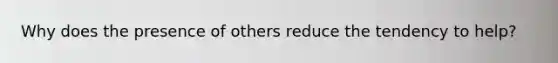 Why does the presence of others reduce the tendency to help?