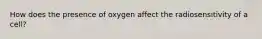 How does the presence of oxygen affect the radiosensitivity of a cell?