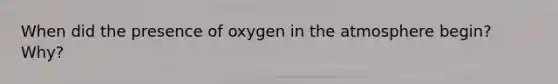 When did the presence of oxygen in the atmosphere begin? Why?