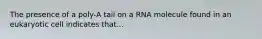 The presence of a poly-A tail on a RNA molecule found in an eukaryotic cell indicates that...