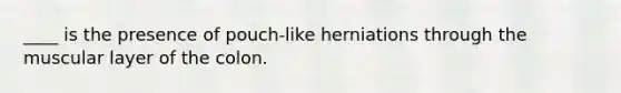 ____ is the presence of pouch-like herniations through the muscular layer of the colon.