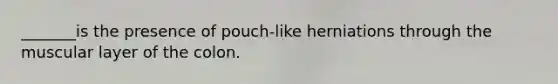 _______is the presence of pouch-like herniations through the muscular layer of the colon.