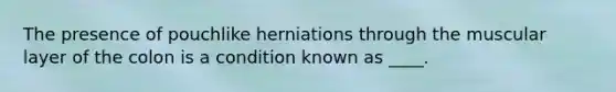 ​​The presence of pouchlike herniations through the muscular layer of the colon is a condition known as ____.