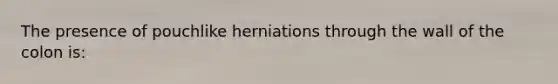 The presence of pouchlike herniations through the wall of the colon is: