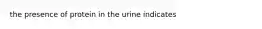 the presence of protein in the urine indicates