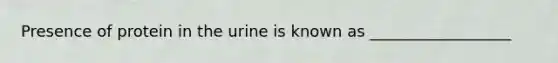 Presence of protein in the urine is known as __________________