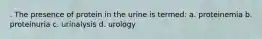 . The presence of protein in the urine is termed: a. proteinemia b. proteinuria c. urinalysis d. urology