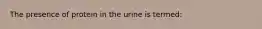 The presence of protein in the urine is termed: