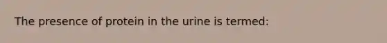 The presence of protein in the urine is termed: